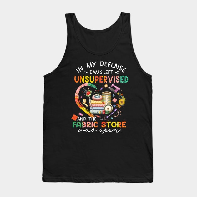 In My Defense I was Left Unsupervised And The Fabric Store Was Open, Funny Quilting Lover Saying, Mother's Day Tank Top by artbyGreen